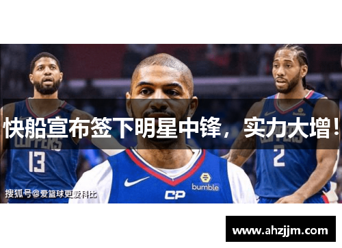 快船宣布签下明星中锋，实力大增！