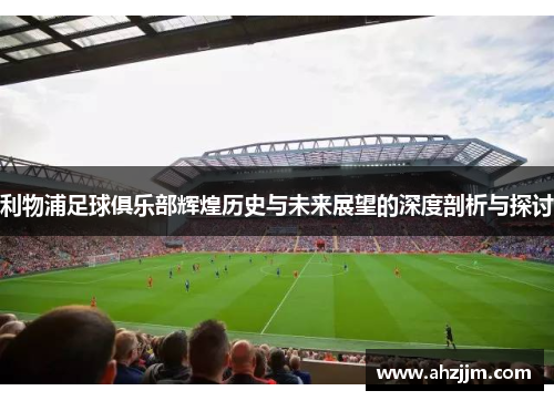 利物浦足球俱乐部辉煌历史与未来展望的深度剖析与探讨