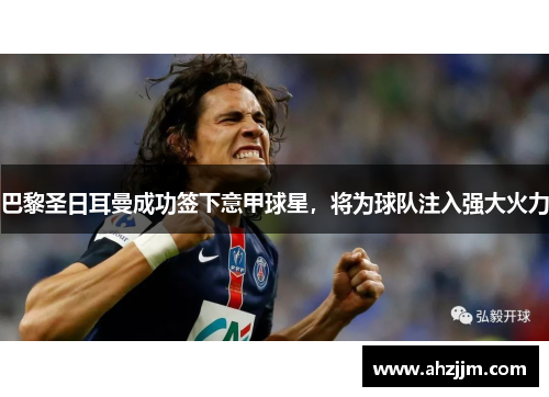 巴黎圣日耳曼成功签下意甲球星，将为球队注入强大火力
