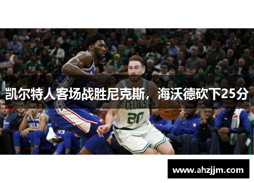 凯尔特人客场战胜尼克斯，海沃德砍下25分