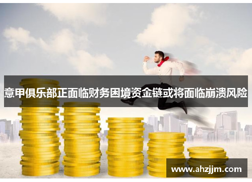 意甲俱乐部正面临财务困境资金链或将面临崩溃风险