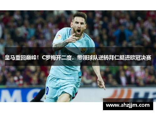 皇马重回巅峰！C罗梅开二度，带领球队逆转拜仁挺进欧冠决赛