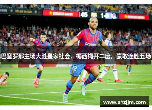 巴塞罗那主场大胜皇家社会，梅西梅开二度，豪取连胜五场