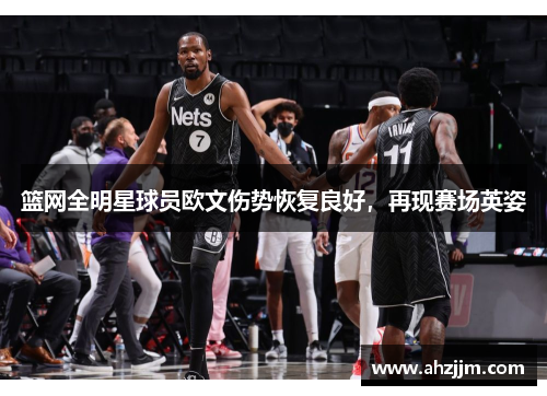 篮网全明星球员欧文伤势恢复良好，再现赛场英姿