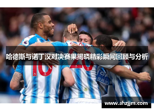 哈德斯与诺丁汉对决赛果揭晓精彩瞬间回顾与分析