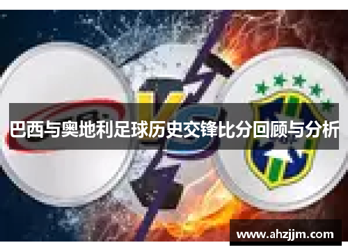 巴西与奥地利足球历史交锋比分回顾与分析