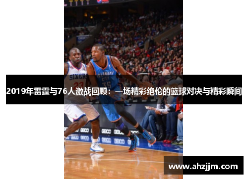 2019年雷霆与76人激战回顾：一场精彩绝伦的篮球对决与精彩瞬间