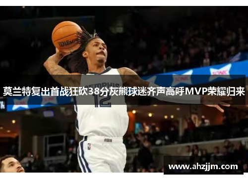 莫兰特复出首战狂砍38分灰熊球迷齐声高呼MVP荣耀归来