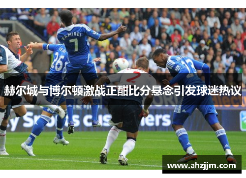 赫尔城与博尔顿激战正酣比分悬念引发球迷热议