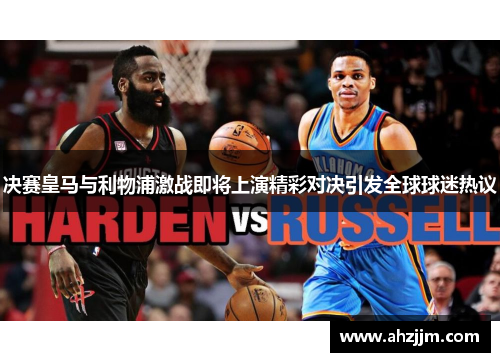 决赛皇马与利物浦激战即将上演精彩对决引发全球球迷热议