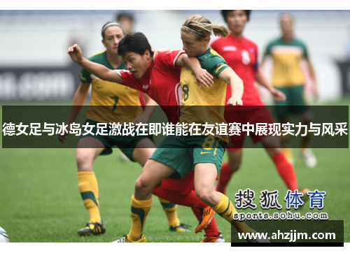 德女足与冰岛女足激战在即谁能在友谊赛中展现实力与风采