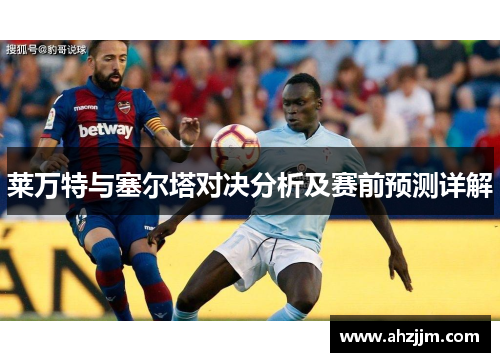 莱万特与塞尔塔对决分析及赛前预测详解