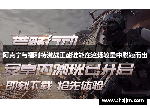 阿克宁与福利特激战正酣谁能在这场较量中脱颖而出