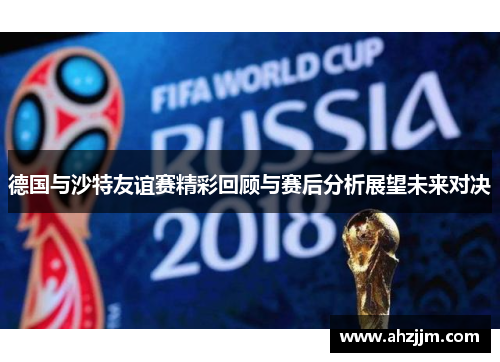 德国与沙特友谊赛精彩回顾与赛后分析展望未来对决